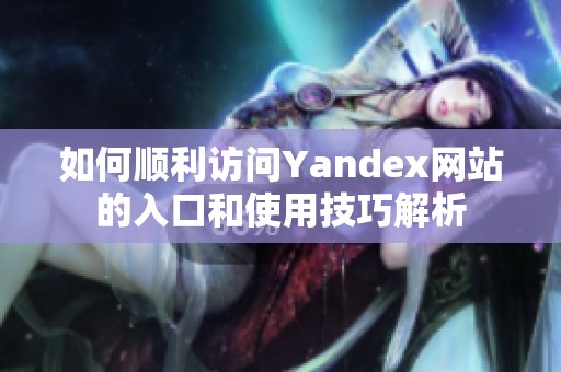 如何顺利访问Yandex网站的入口和使用技巧解析