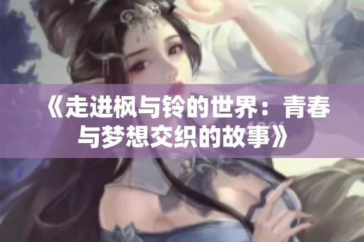 《走进枫与铃的世界：青春与梦想交织的故事》