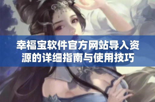 幸福宝软件官方网站导入资源的详细指南与使用技巧