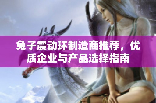 兔子震动环制造商推荐，优质企业与产品选择指南