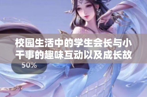 校园生活中的学生会长与小干事的趣味互动以及成长故事