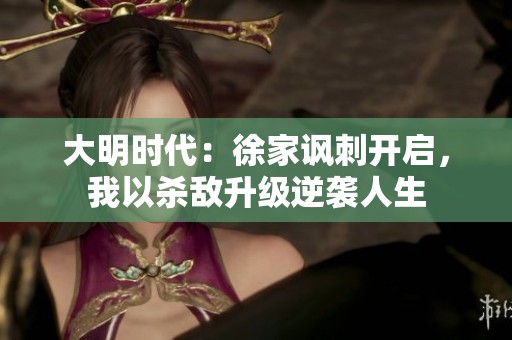 大明时代：徐家讽刺开启，我以杀敌升级逆袭人生