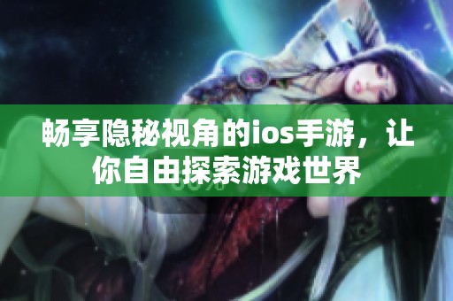 畅享隐秘视角的ios手游，让你自由探索游戏世界