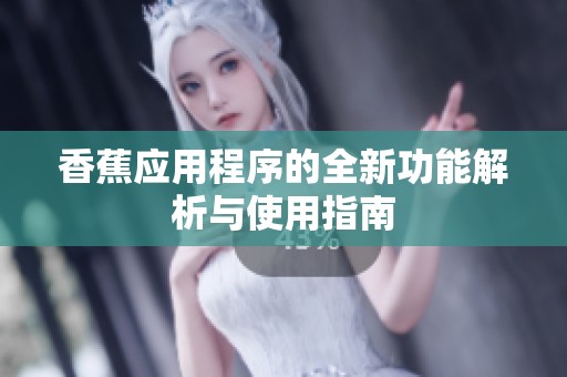 香蕉应用程序的全新功能解析与使用指南