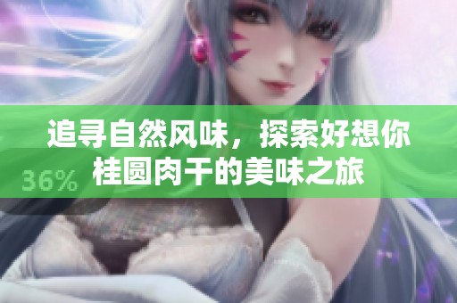 追寻自然风味，探索好想你桂圆肉干的美味之旅