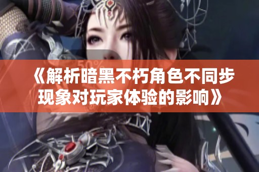 《解析暗黑不朽角色不同步现象对玩家体验的影响》