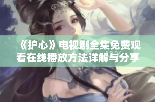 《护心》电视剧全集免费观看在线播放方法详解与分享