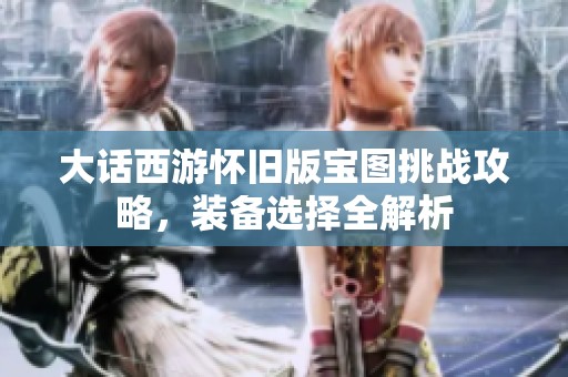大话西游怀旧版宝图挑战攻略，装备选择全解析