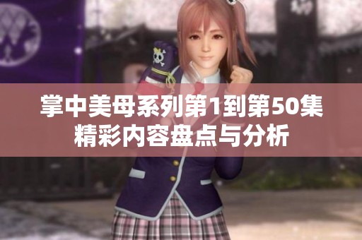 掌中美母系列第1到第50集精彩内容盘点与分析