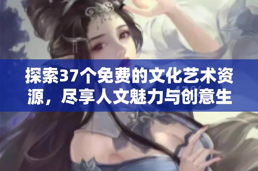 探索37个免费的文化艺术资源，尽享人文魅力与创意生活