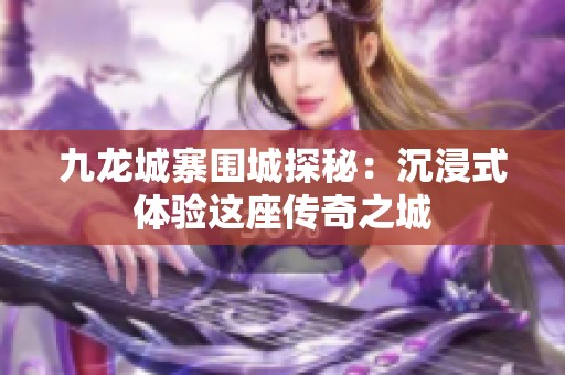 九龙城寨围城探秘：沉浸式体验这座传奇之城
