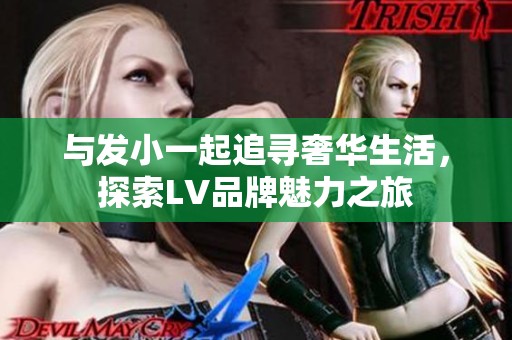 与发小一起追寻奢华生活，探索LV品牌魅力之旅