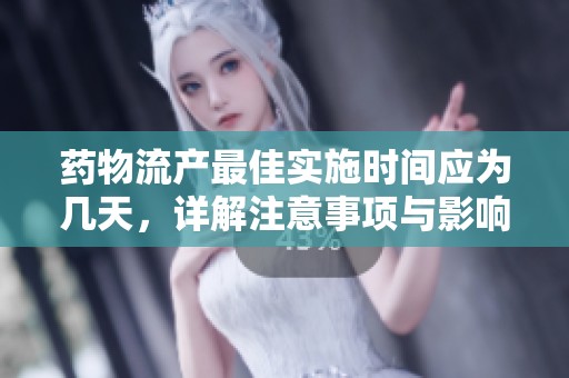 药物流产最佳实施时间应为几天，详解注意事项与影响因素