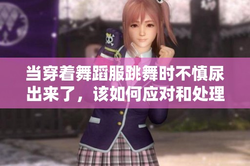 当穿着舞蹈服跳舞时不慎尿出来了，该如何应对和处理专家建议