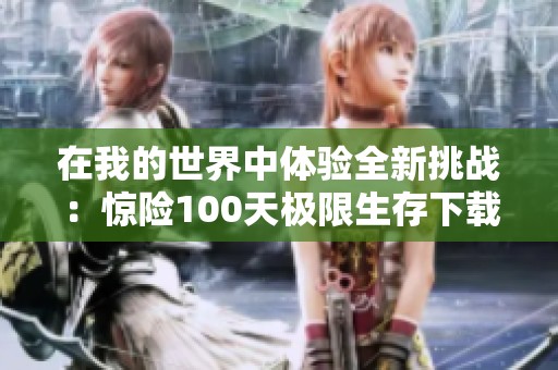 在我的世界中体验全新挑战：惊险100天极限生存下载攻略