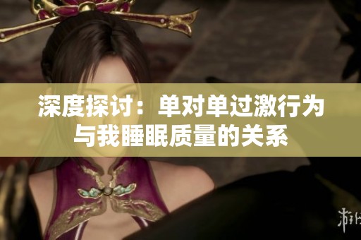 深度探讨：单对单过激行为与我睡眠质量的关系