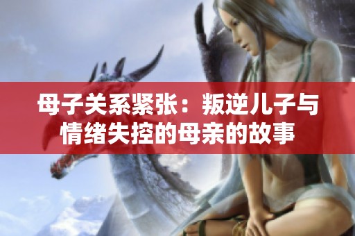 母子关系紧张：叛逆儿子与情绪失控的母亲的故事