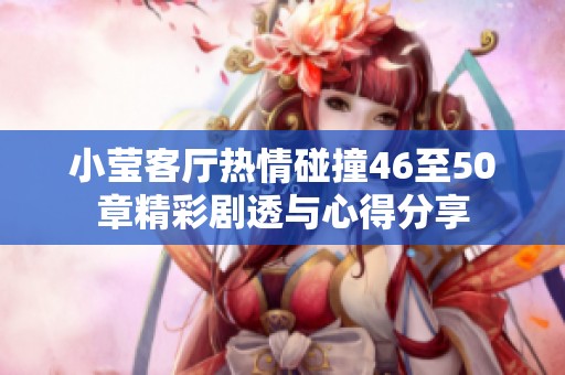 小莹客厅热情碰撞46至50章精彩剧透与心得分享