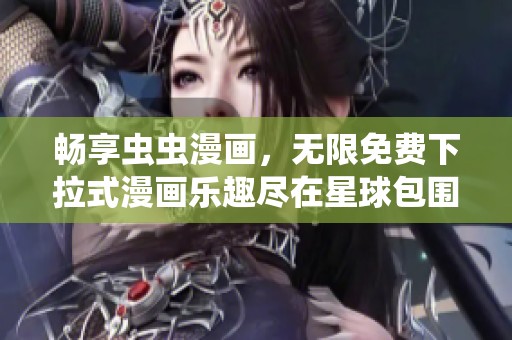 畅享虫虫漫画，无限免费下拉式漫画乐趣尽在星球包围中