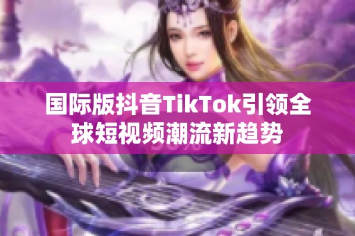 国际版抖音TikTok引领全球短视频潮流新趋势