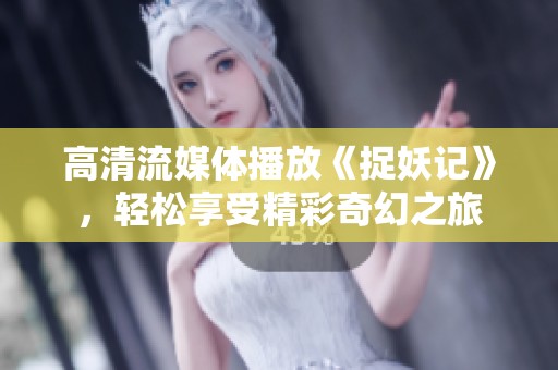 高清流媒体播放《捉妖记》，轻松享受精彩奇幻之旅