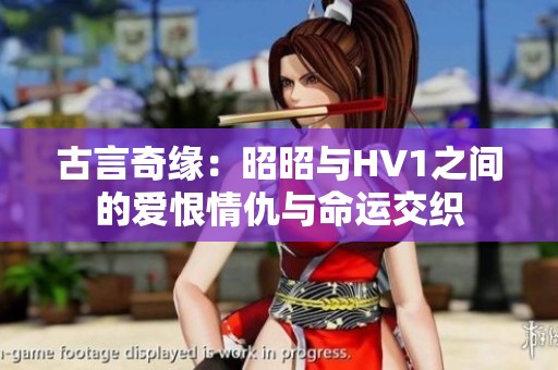 古言奇缘：昭昭与HV1之间的爱恨情仇与命运交织