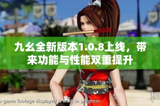 九幺全新版本1.0.8上线，带来功能与性能双重提升