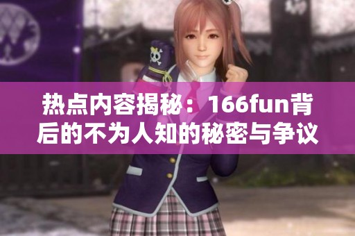 热点内容揭秘：166fun背后的不为人知的秘密与争议
