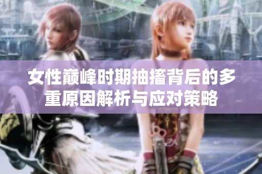 女性巅峰时期抽搐背后的多重原因解析与应对策略