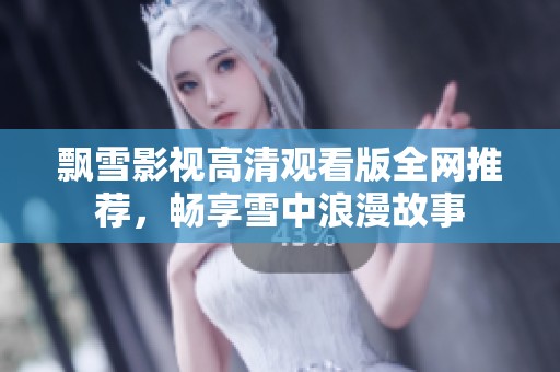 飘雪影视高清观看版全网推荐，畅享雪中浪漫故事