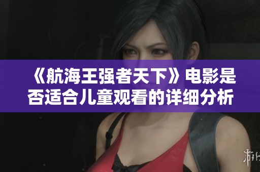 《航海王强者天下》电影是否适合儿童观看的详细分析
