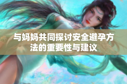 与妈妈共同探讨安全避孕方法的重要性与建议