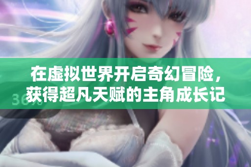 在虚拟世界开启奇幻冒险，获得超凡天赋的主角成长记