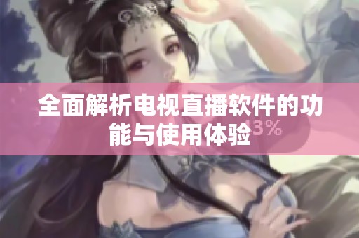 全面解析电视直播软件的功能与使用体验
