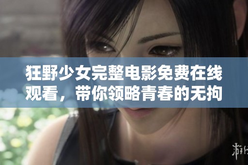 狂野少女完整电影免费在线观看，带你领略青春的无拘无束