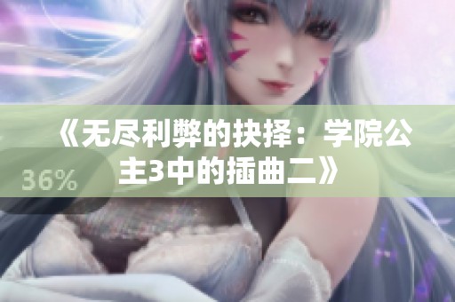 《无尽利弊的抉择：学院公主3中的插曲二》