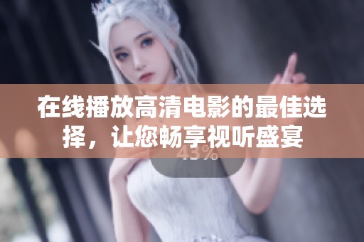 在线播放高清电影的最佳选择，让您畅享视听盛宴
