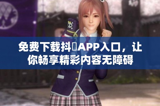 免费下载抖抈APP入口，让你畅享精彩内容无障碍
