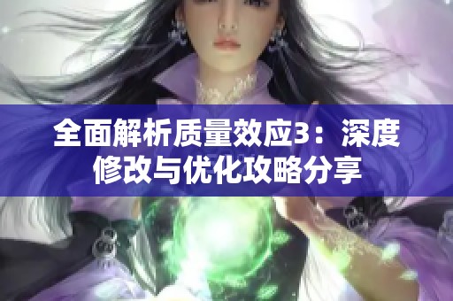 全面解析质量效应3：深度修改与优化攻略分享