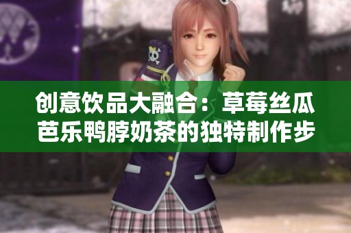 创意饮品大融合：草莓丝瓜芭乐鸭脖奶茶的独特制作步骤