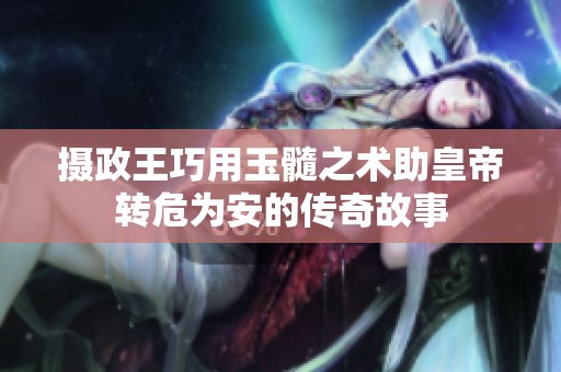 摄政王巧用玉髓之术助皇帝转危为安的传奇故事