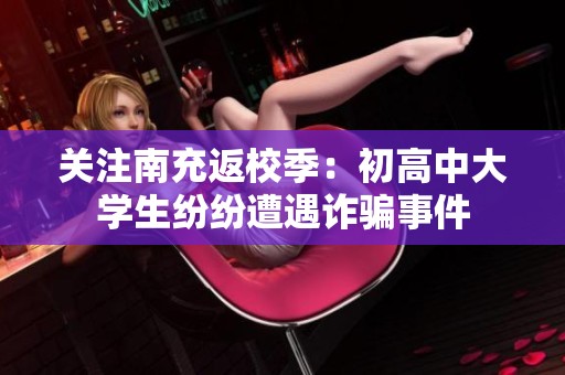 关注南充返校季：初高中大学生纷纷遭遇诈骗事件