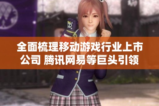 全面梳理移动游戏行业上市公司 腾讯网易等巨头引领市场