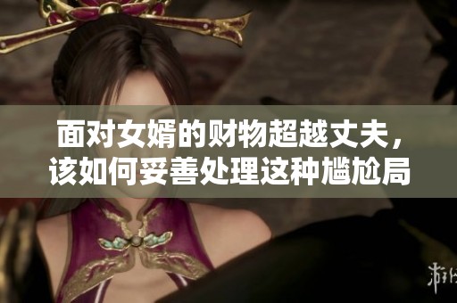 面对女婿的财物超越丈夫，该如何妥善处理这种尴尬局面