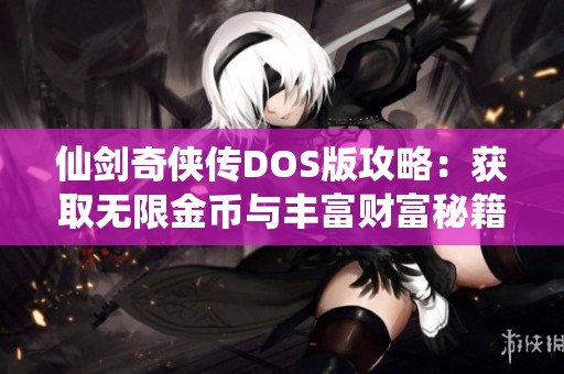 仙剑奇侠传DOS版攻略：获取无限金币与丰富财富秘籍分享