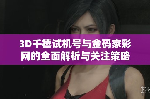 3D千禧试机号与金码家彩网的全面解析与关注策略