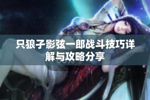 只狼孑影弦一郎战斗技巧详解与攻略分享