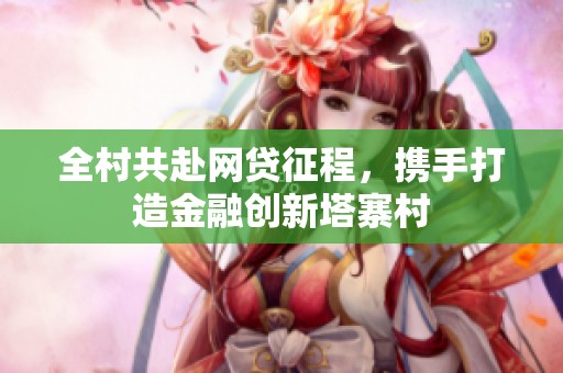 全村共赴网贷征程，携手打造金融创新塔寨村