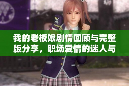 我的老板娘剧情回顾与完整版分享，职场爱情的迷人与挑战