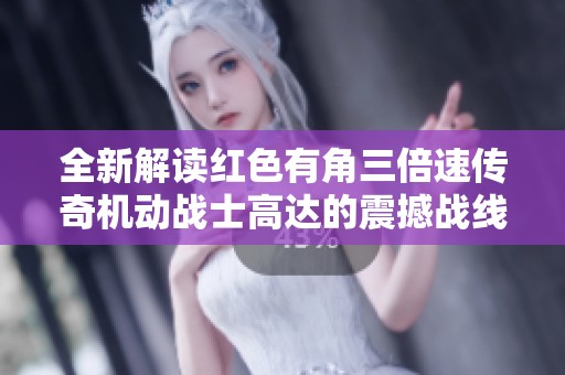 全新解读红色有角三倍速传奇机动战士高达的震撼战线展现